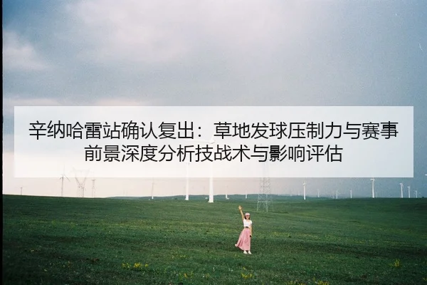辛纳哈雷站确认复出：草地发球压制力与赛事前景深度分析技战术与影响评估